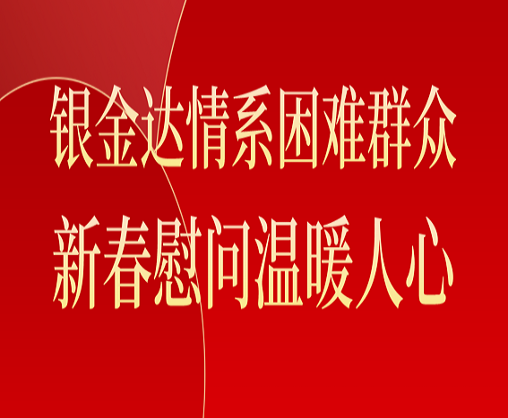 银金达情系困难群众 新春慰问温暖人心